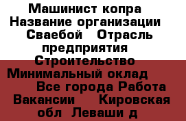 Машинист копра › Название организации ­ Сваебой › Отрасль предприятия ­ Строительство › Минимальный оклад ­ 30 000 - Все города Работа » Вакансии   . Кировская обл.,Леваши д.